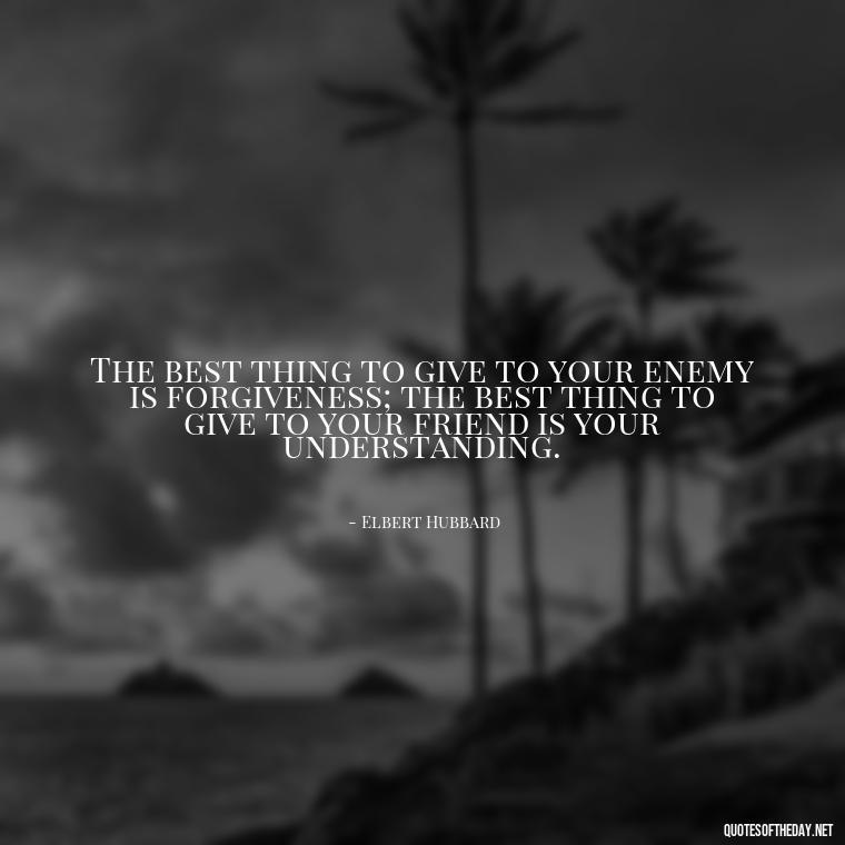 The best thing to give to your enemy is forgiveness; the best thing to give to your friend is your understanding. - I Love You For Her Quotes