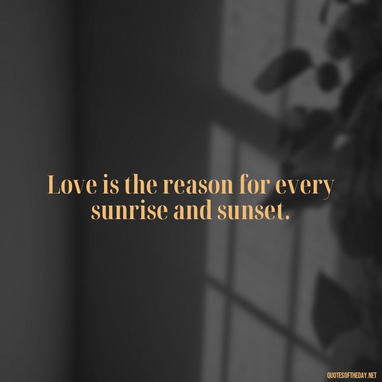 Love is the reason for every sunrise and sunset. - Cute Short Letter Board Quotes