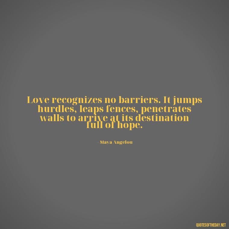 Love recognizes no barriers. It jumps hurdles, leaps fences, penetrates walls to arrive at its destination full of hope. - Love You Quotes For Wife