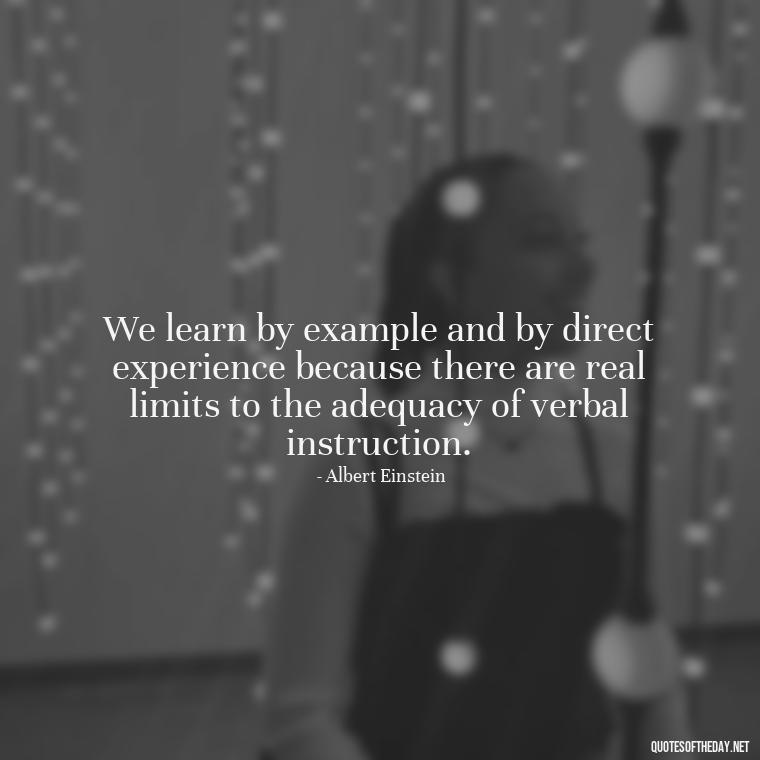 We learn by example and by direct experience because there are real limits to the adequacy of verbal instruction. - Short Teacher Appreciation Quotes