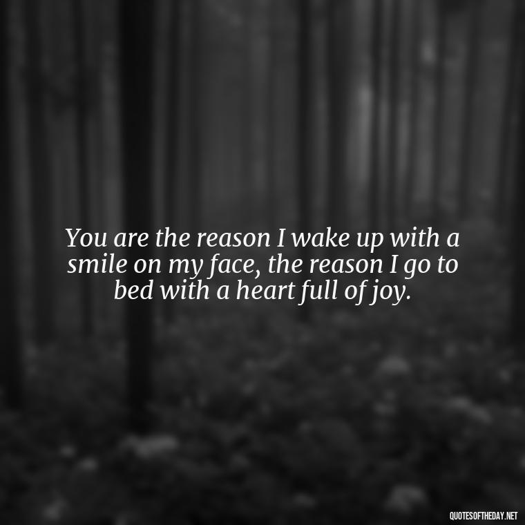 You are the reason I wake up with a smile on my face, the reason I go to bed with a heart full of joy. - Best Love Quotes For Wife