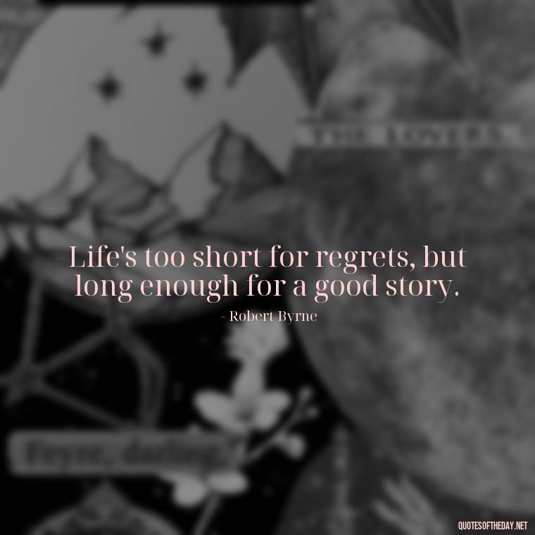 Life's too short for regrets, but long enough for a good story. - How To Shorten Quotes