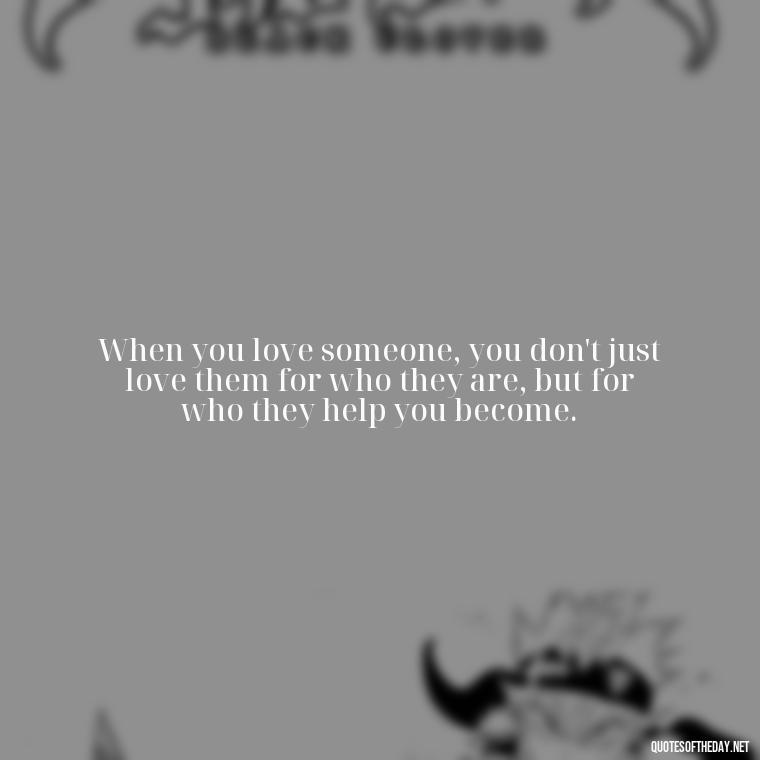 When you love someone, you don't just love them for who they are, but for who they help you become. - Peter Pan Love Quotes