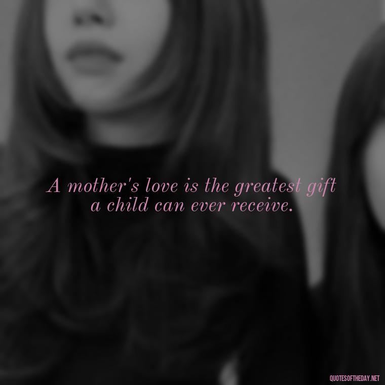 A mother's love is the greatest gift a child can ever receive. - Quotes About A Parents Love