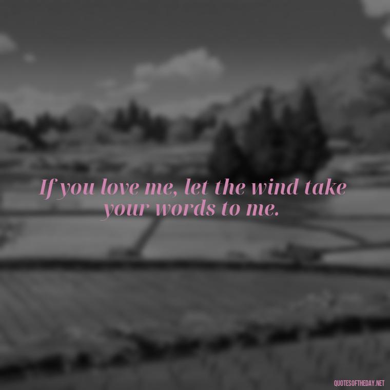 If you love me, let the wind take your words to me. - Love Persian Quotes