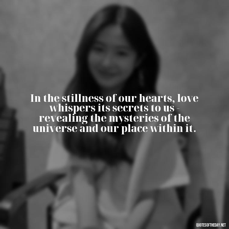 In the stillness of our hearts, love whispers its secrets to us - revealing the mysteries of the universe and our place within it. - Carl Jung On Love Quotes