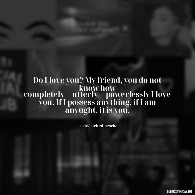 Do I love you? My friend, you do not know how completely—utterly—powerlessly I love you. If I possess anything, if I am anyught, it is you. - Do You Really Love Me Quotes