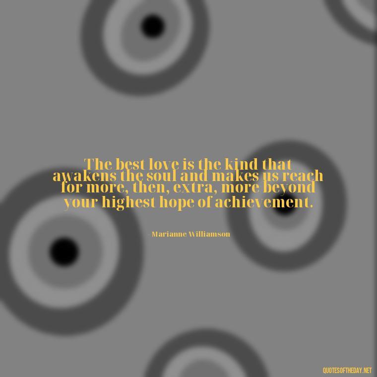 The best love is the kind that awakens the soul and makes us reach for more, then, extra, more beyond your highest hope of achievement. - Love Inspirational Mother Teresa Quotes