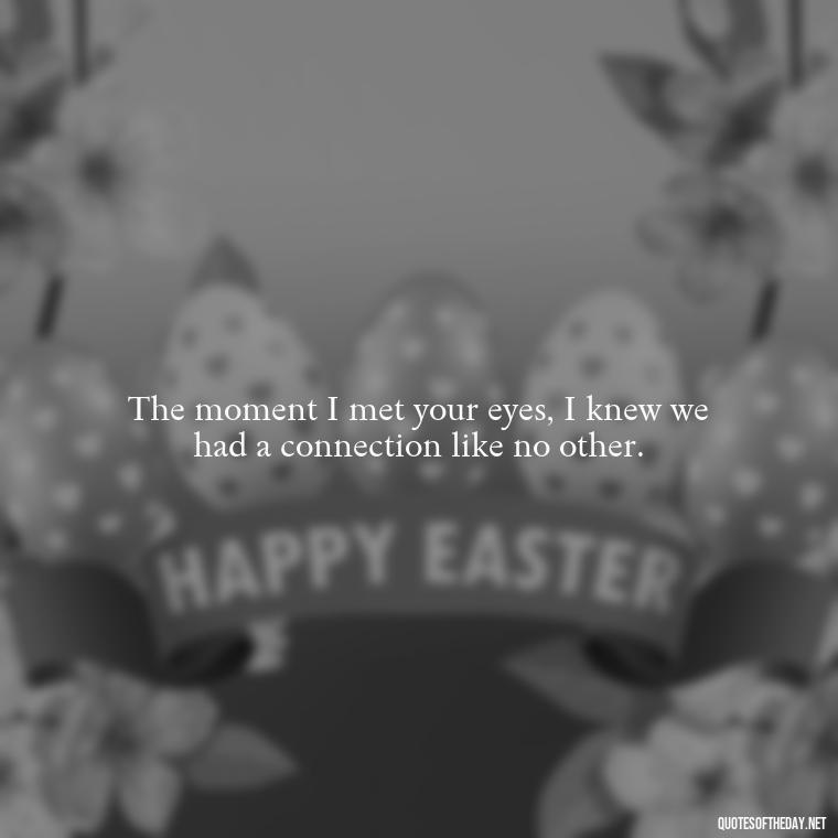 The moment I met your eyes, I knew we had a connection like no other. - Eyes In Love Quotes