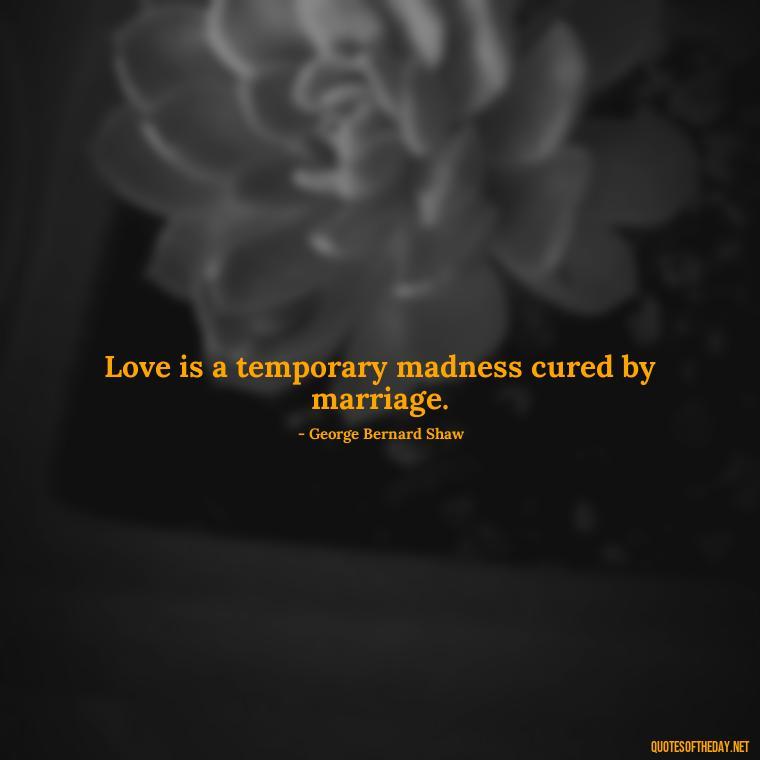 Love is a temporary madness cured by marriage. - Love Image Quotes For Her