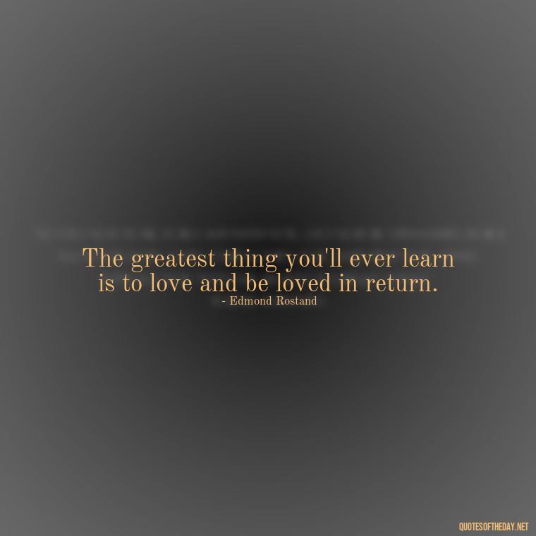 The greatest thing you'll ever learn is to love and be loved in return. - Quotes About Struggling Love