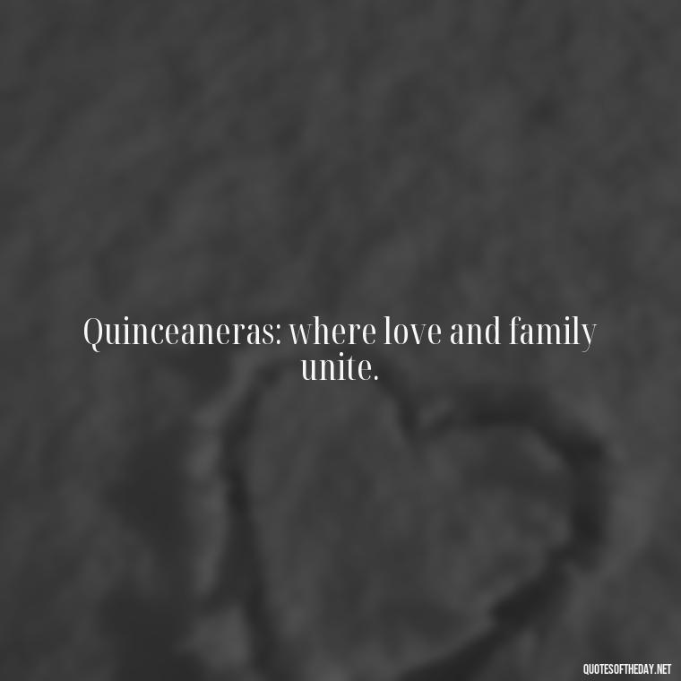 Quinceaneras: where love and family unite. - Short Quinceanera Quotes