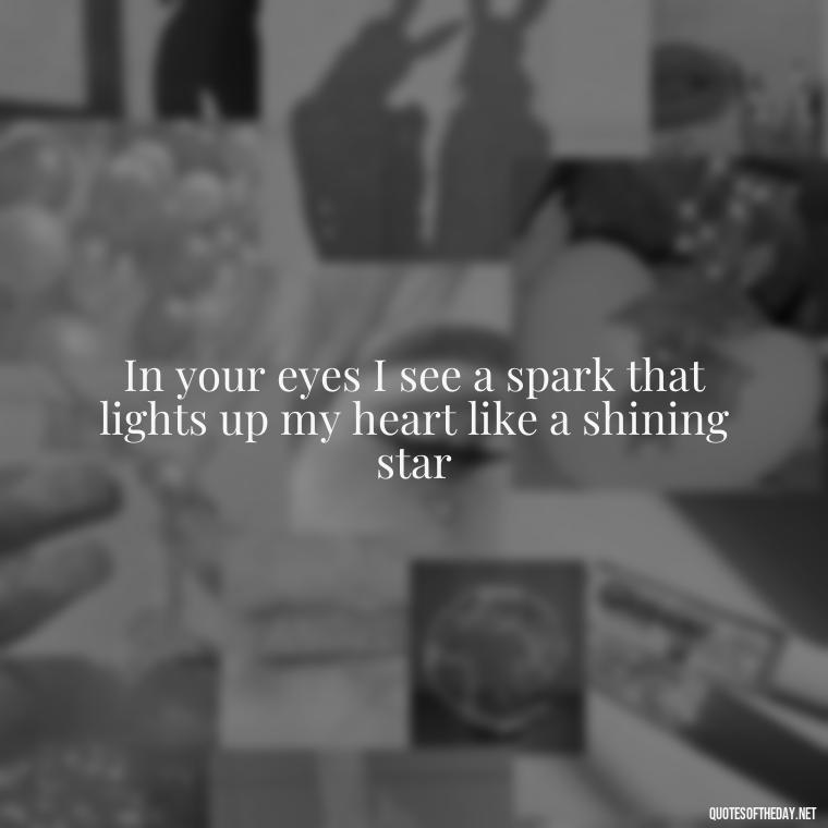 In your eyes I see a spark that lights up my heart like a shining star - Famous Love Song Quotes