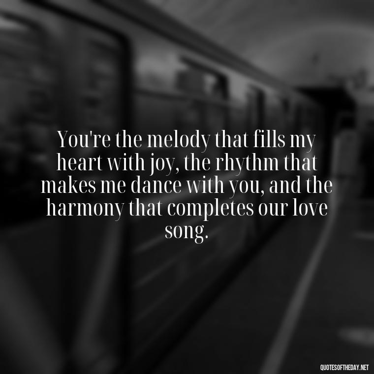 You're the melody that fills my heart with joy, the rhythm that makes me dance with you, and the harmony that completes our love song. - Love Quotes For Your Bf