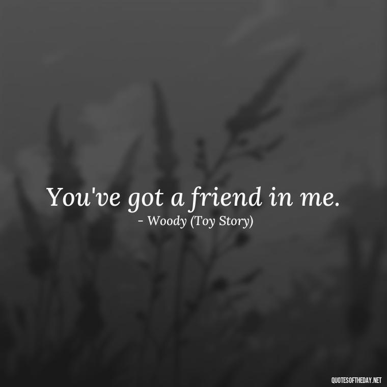 You've got a friend in me. - Disney Quotes Love