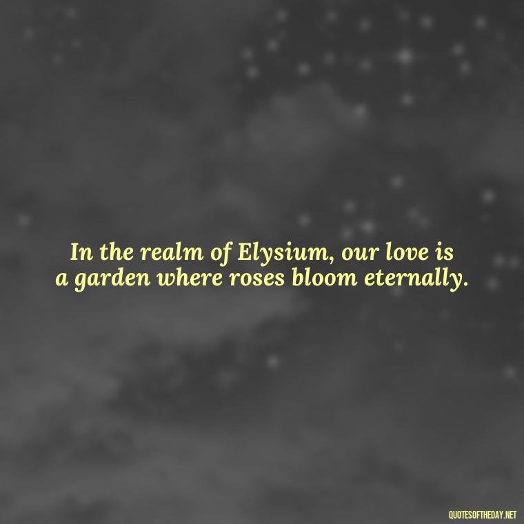 In the realm of Elysium, our love is a garden where roses bloom eternally. - Greek Mythology Quotes About Love