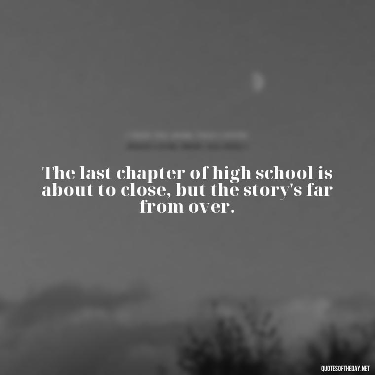 The last chapter of high school is about to close, but the story's far from over. - Short Senior Year Quotes