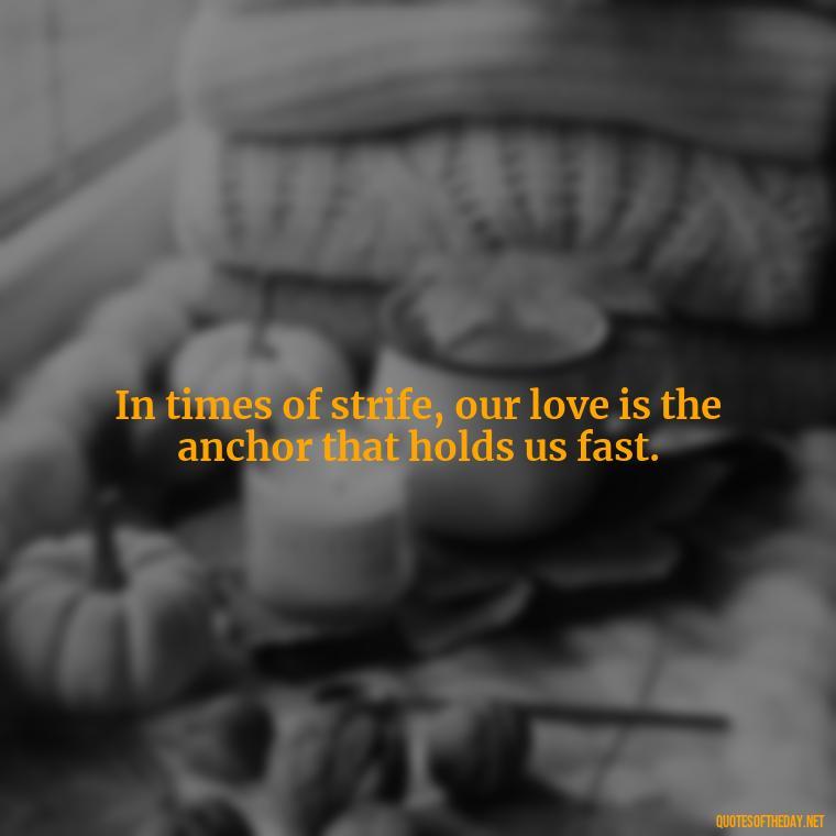 In times of strife, our love is the anchor that holds us fast. - Lotr Love Quotes