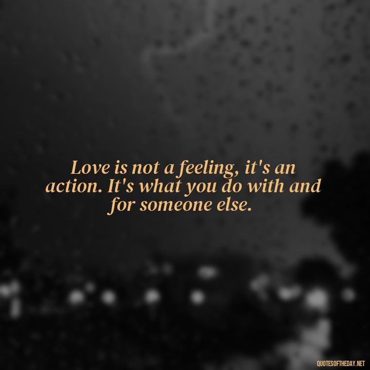 Love is not a feeling, it's an action. It's what you do with and for someone else. - Caring In Love Quotes