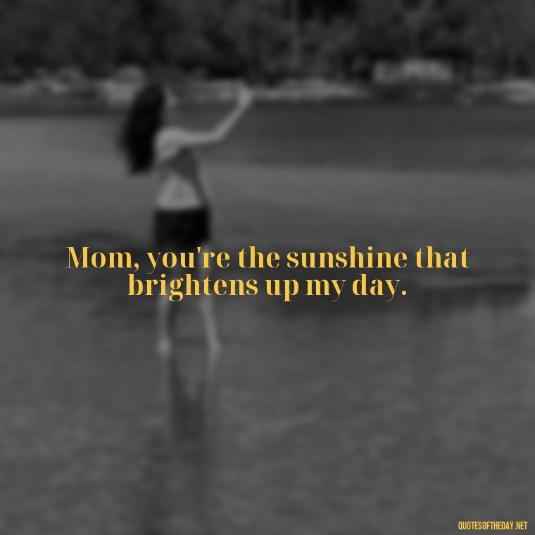 Mom, you're the sunshine that brightens up my day. - Short Quotes For Mom In Spanish