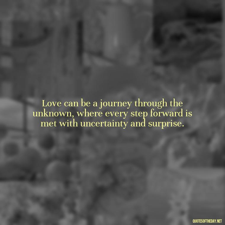 Love can be a journey through the unknown, where every step forward is met with uncertainty and surprise. - Complicated Confused Love Quotes