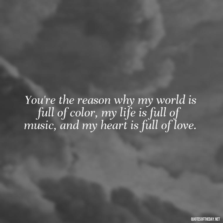 You're the reason why my world is full of color, my life is full of music, and my heart is full of love. - Love Images Quotes For Her