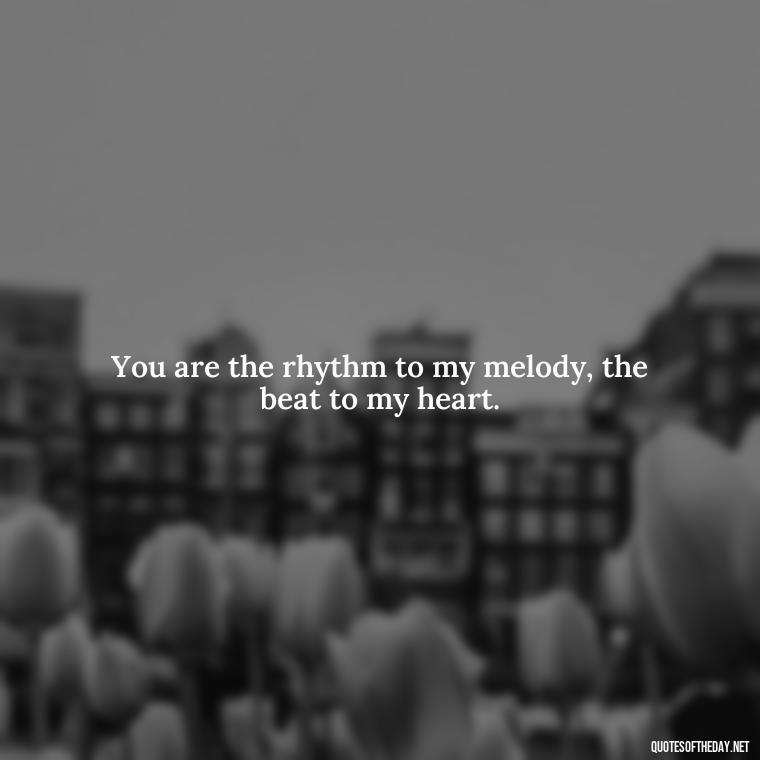 You are the rhythm to my melody, the beat to my heart. - English Love Quotes