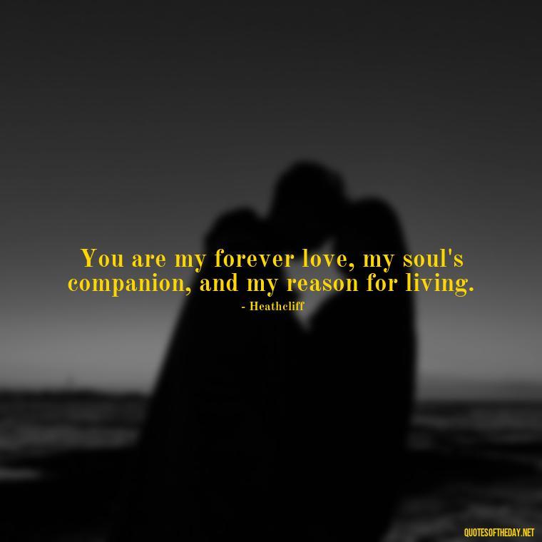 You are my forever love, my soul's companion, and my reason for living. - Love Quotes From Wuthering Heights