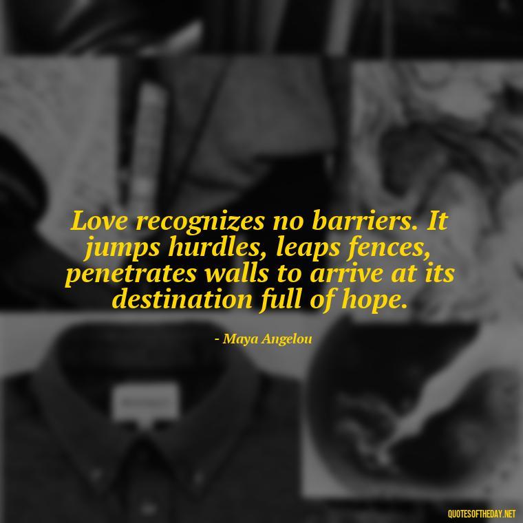 Love recognizes no barriers. It jumps hurdles, leaps fences, penetrates walls to arrive at its destination full of hope. - I Miss My Love Quotes