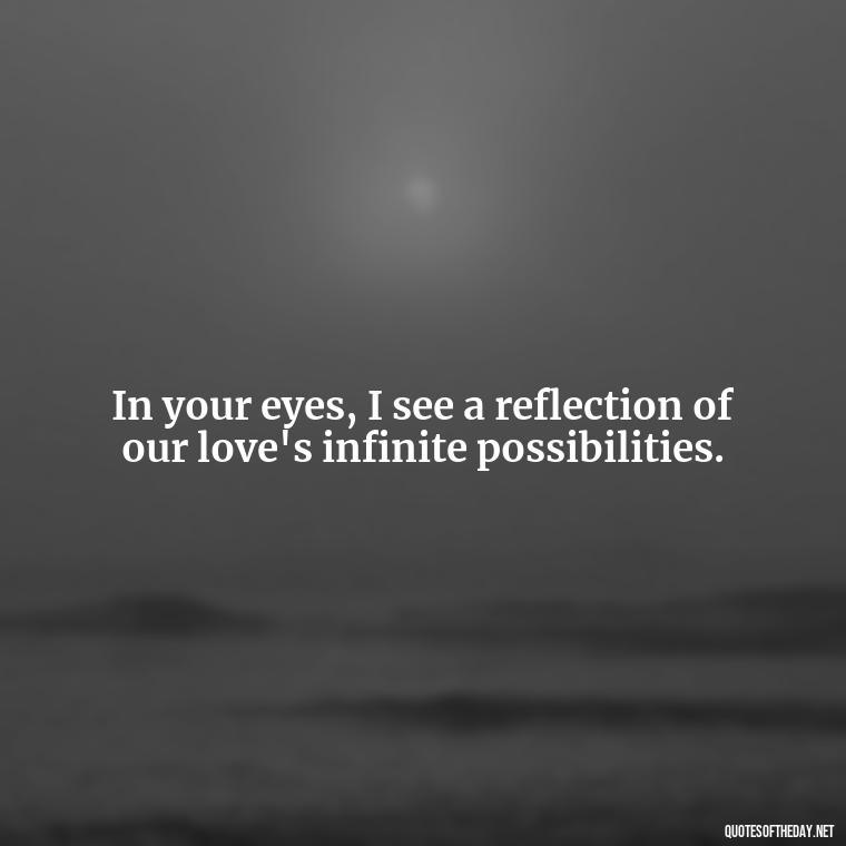 In your eyes, I see a reflection of our love's infinite possibilities. - Love Making Love To You Quotes