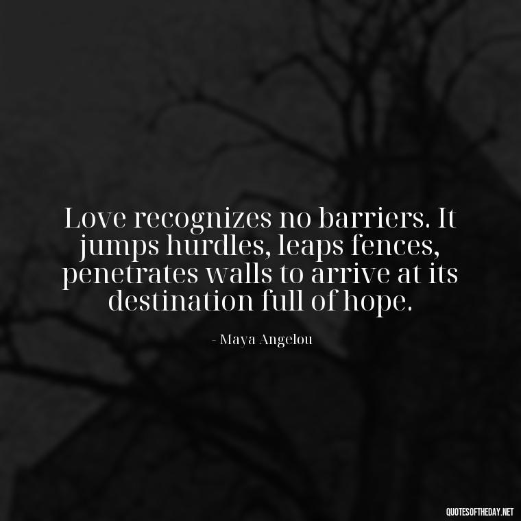 Love recognizes no barriers. It jumps hurdles, leaps fences, penetrates walls to arrive at its destination full of hope. - If You Love Her Quotes