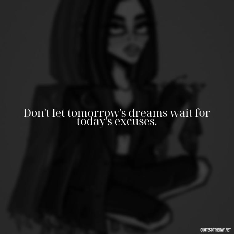 Don't let tomorrow's dreams wait for today's excuses. - Short Self Improvement Quotes