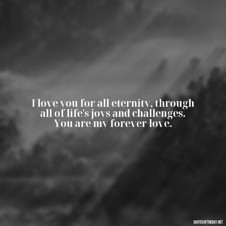 I love you for all eternity, through all of life's joys and challenges. You are my forever love. - Love Quotes For Her That Will Make Her Cry