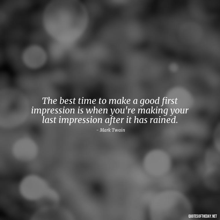 The best time to make a good first impression is when you're making your last impression after it has rained. - Rain Short Quotes