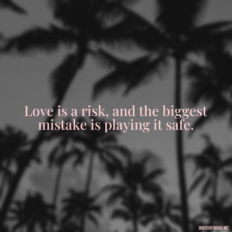 Love is a risk, and the biggest mistake is playing it safe. - Love Is A Mistake Quotes