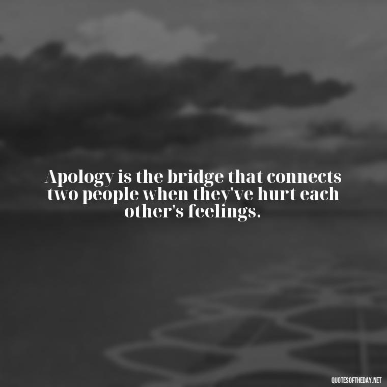 Apology is the bridge that connects two people when they've hurt each other's feelings. - Love And Apology Quotes