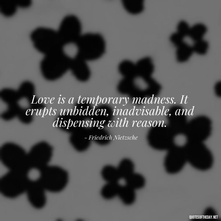 Love is a temporary madness. It erupts unbidden, inadvisable, and dispensing with reason. - Again Fall In Love Quotes