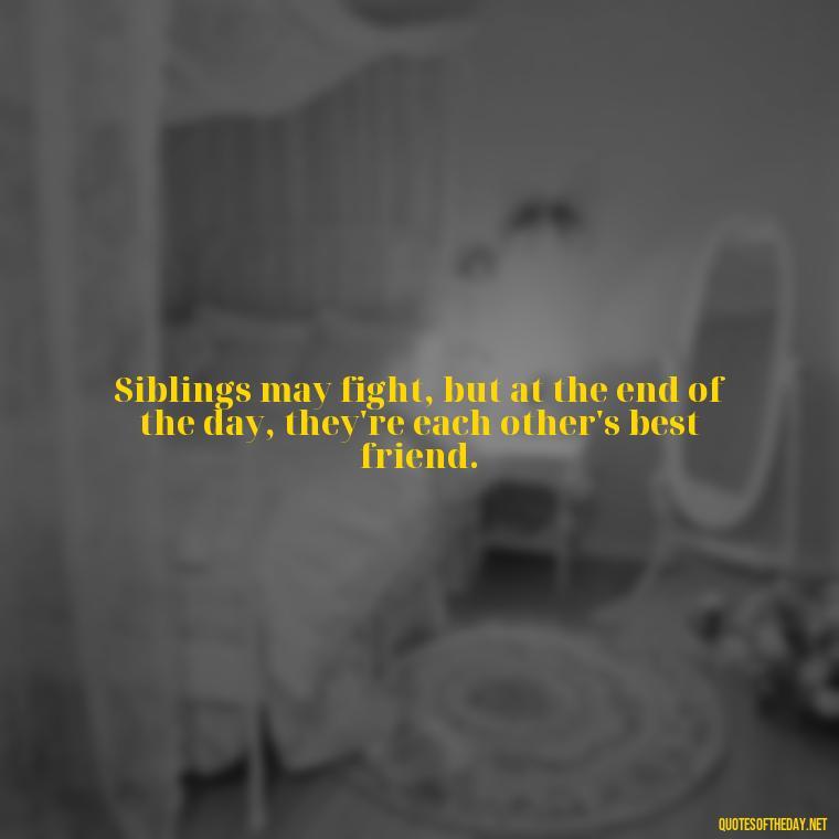 Siblings may fight, but at the end of the day, they're each other's best friend. - Quotes About Brothers Love