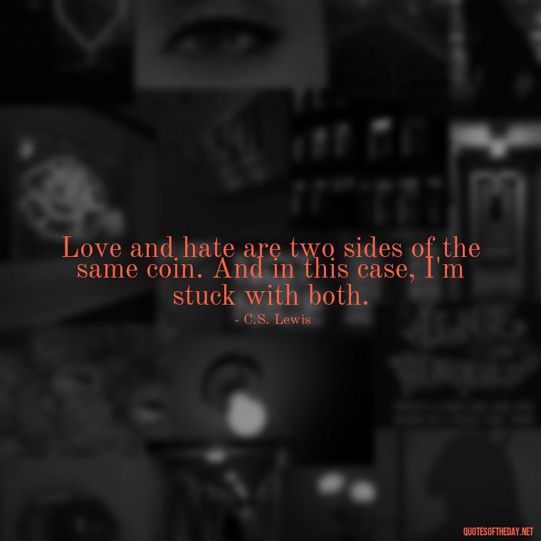 Love and hate are two sides of the same coin. And in this case, I'm stuck with both. - I Love You And I Hate You Quotes