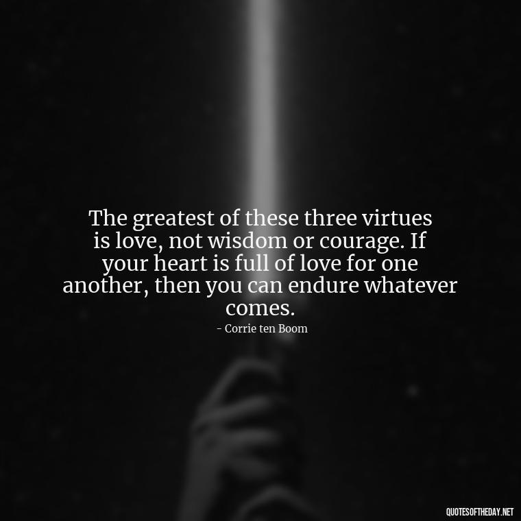 The greatest of these three virtues is love, not wisdom or courage. If your heart is full of love for one another, then you can endure whatever comes. - Express Love Quotes