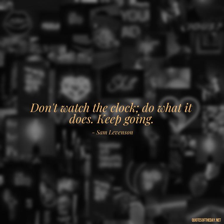 Don't watch the clock; do what it does. Keep going. - Quotes Simple And Short