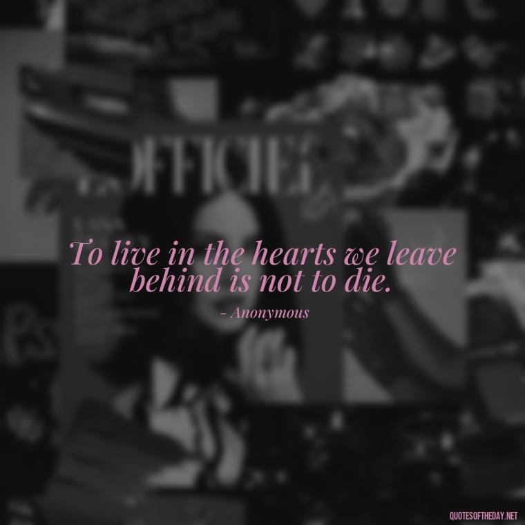 To live in the hearts we leave behind is not to die. - Beautiful Quotes About Death Of A Loved One