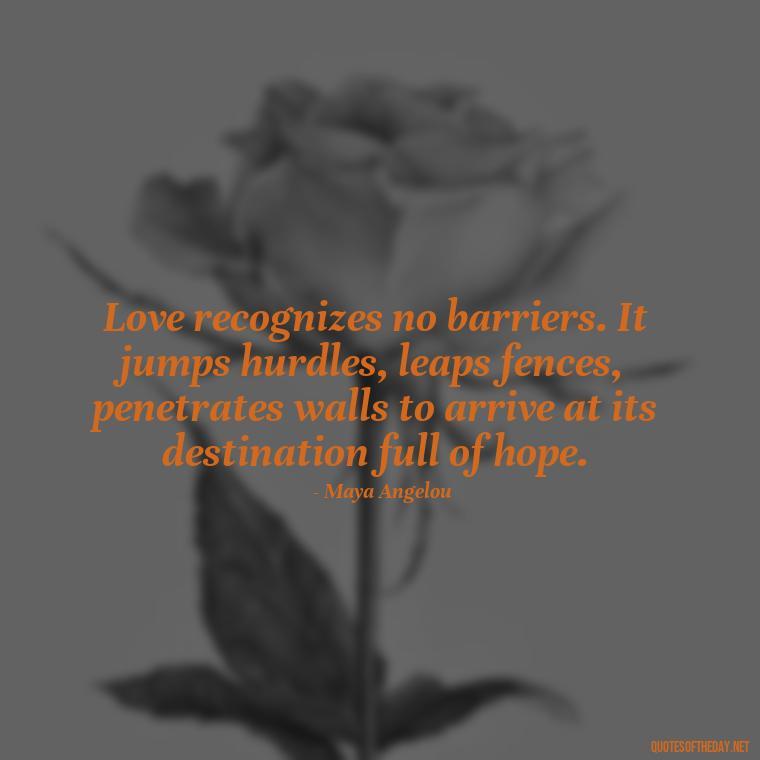 Love recognizes no barriers. It jumps hurdles, leaps fences, penetrates walls to arrive at its destination full of hope. - Love Quotes For A Girlfriend