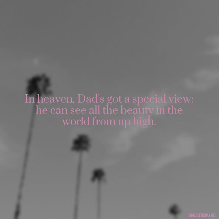 In heaven, Dad's got a special view: he can see all the beauty in the world from up high. - Short Father'S Day In Heaven Quotes