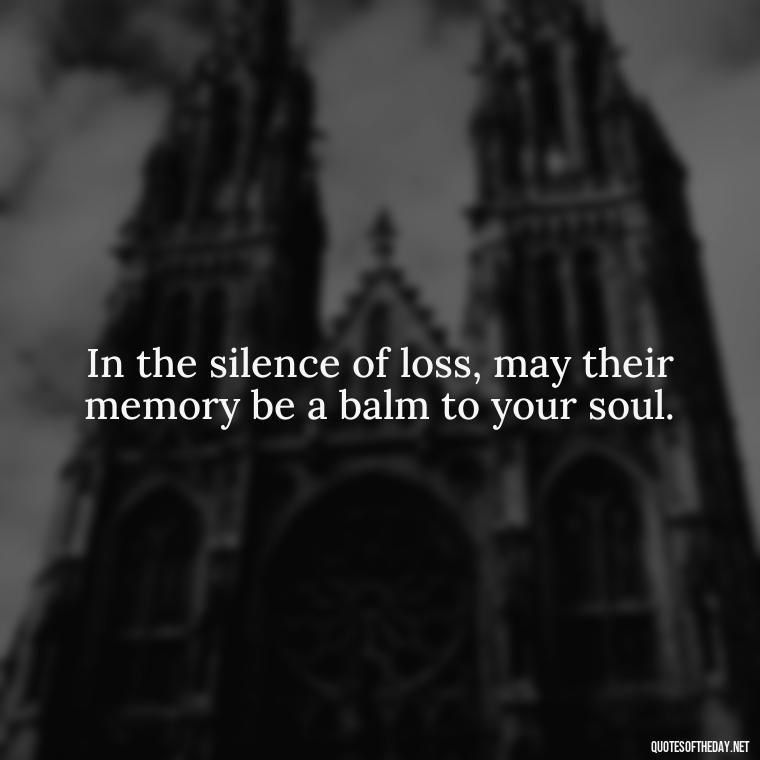 In the silence of loss, may their memory be a balm to your soul. - Inspirational Quotes To Someone Who Lost A Loved One