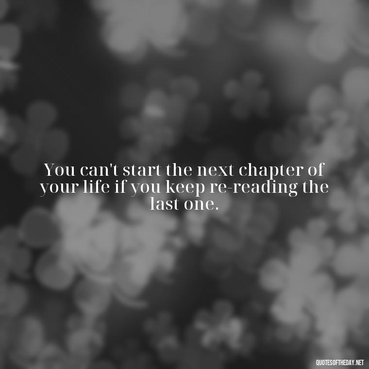 You can't start the next chapter of your life if you keep re-reading the last one. - Lgbt Love Quotes