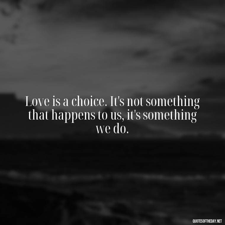 Love is a choice. It's not something that happens to us, it's something we do. - Broken In Love Quotes