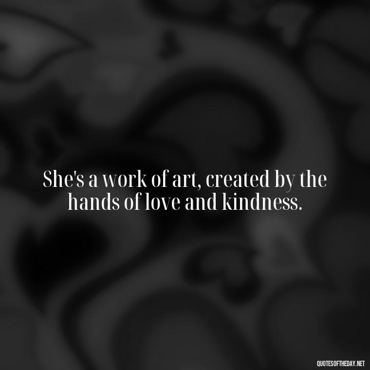 She's a work of art, created by the hands of love and kindness. - Short Beauty Quotes For Her