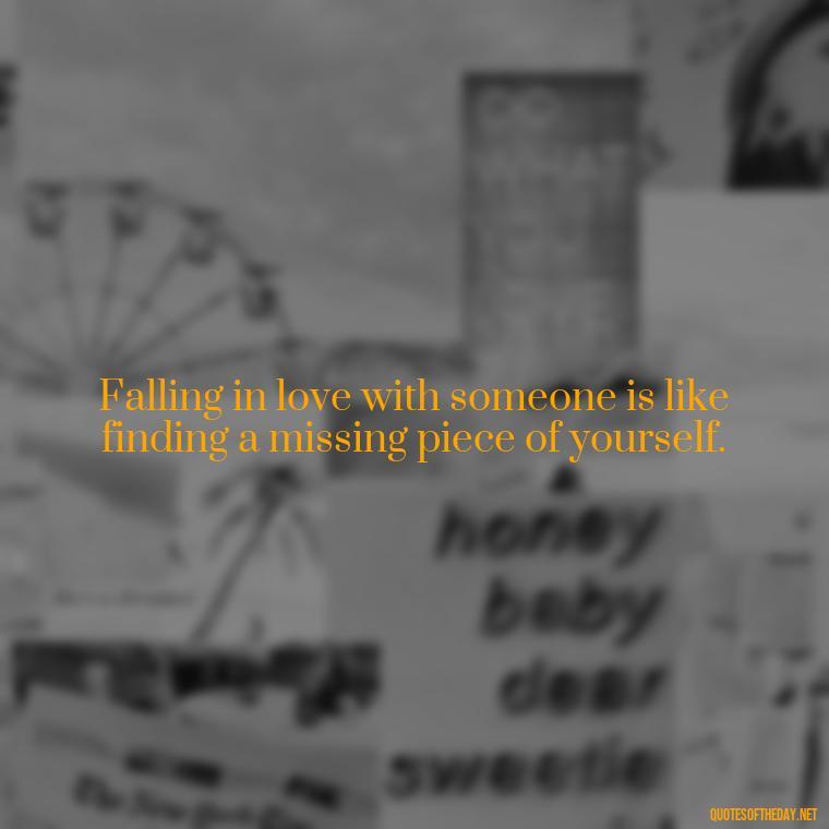 Falling in love with someone is like finding a missing piece of yourself. - Falling In Love With Your Friend Quotes