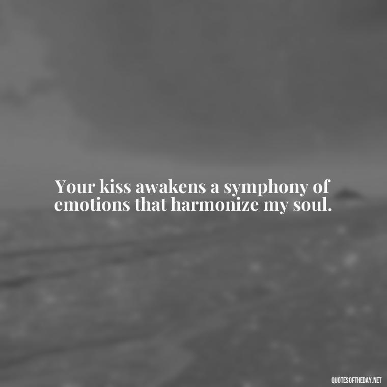 Your kiss awakens a symphony of emotions that harmonize my soul. - Love Making Love To You Quotes